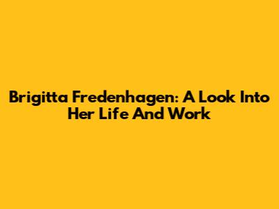 Brigitta Fredenhagen: A Look Into Her Life And Work