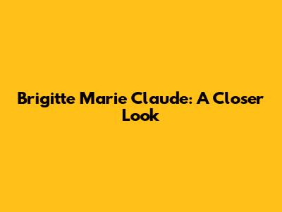 Brigitte Marie Claude: A Closer Look