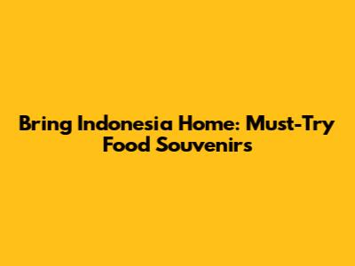 Bring Indonesia Home: Must-Try Food Souvenirs