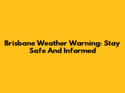 Brisbane Weather Warning: Stay Safe And Informed
