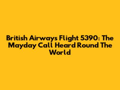 British Airways Flight 5390: The Mayday Call Heard 'Round The World