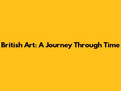 British Art: A Journey Through Time
