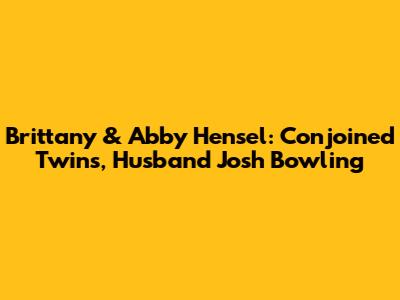 Brittany & Abby Hensel: Conjoined Twins, Husband Josh Bowling