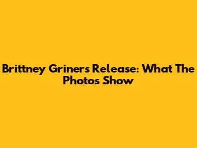 Brittney Griner's Release: What The Photos Show