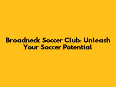 Broadneck Soccer Club: Unleash Your Soccer Potential