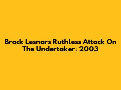 Brock Lesnar's Ruthless Attack On The Undertaker: 2003