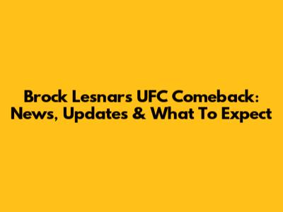 Brock Lesnar's UFC Comeback: News, Updates & What To Expect