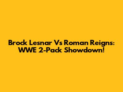 Brock Lesnar Vs Roman Reigns: WWE 2-Pack Showdown!