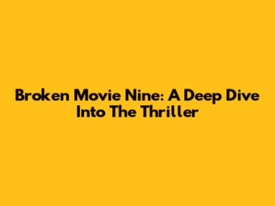 Broken Movie Nine: A Deep Dive Into The Thriller