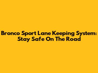 Bronco Sport Lane Keeping System: Stay Safe On The Road