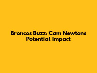 Broncos Buzz: Cam Newton's Potential Impact