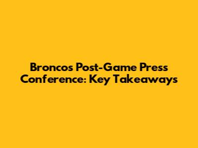 Broncos Post-Game Press Conference: Key Takeaways