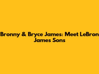 Bronny & Bryce James: Meet LeBron James' Sons
