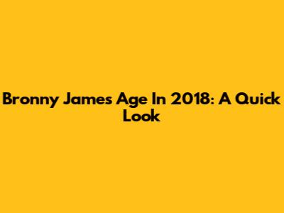Bronny James' Age In 2018: A Quick Look