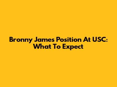 Bronny James' Position At USC: What To Expect