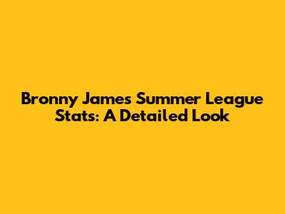 Bronny James' Summer League Stats: A Detailed Look