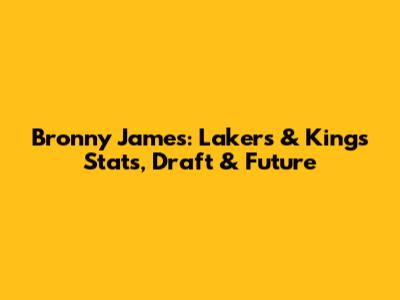 Bronny James: Lakers & Kings Stats, Draft & Future