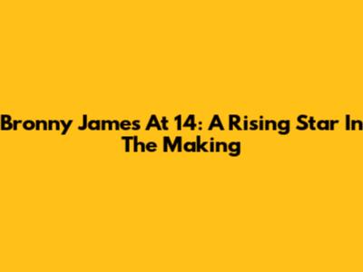Bronny James At 14: A Rising Star In The Making