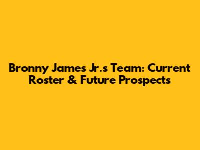 Bronny James Jr.'s Team: Current Roster & Future Prospects