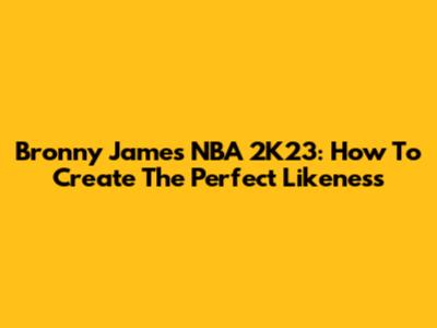 Bronny James NBA 2K23: How To Create The Perfect Likeness