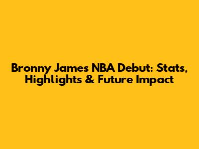 Bronny James NBA Debut: Stats, Highlights & Future Impact