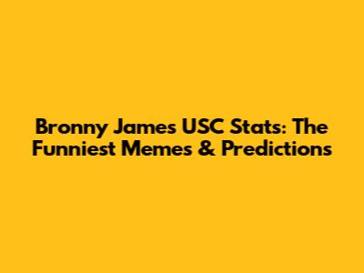 Bronny James USC Stats: The Funniest Memes & Predictions