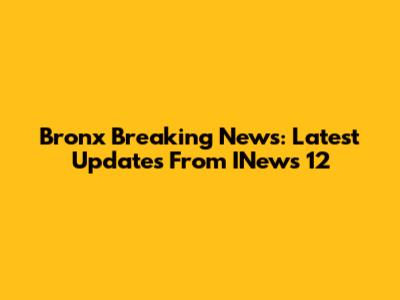 Bronx Breaking News: Latest Updates From INews 12