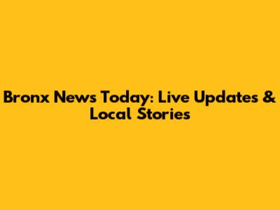Bronx News Today: Live Updates & Local Stories