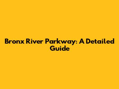 Bronx River Parkway: A Detailed Guide