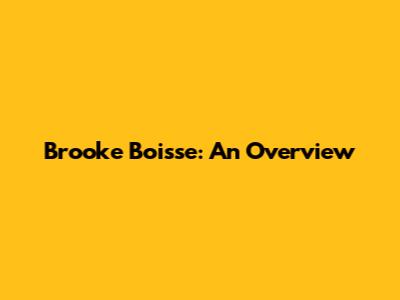 Brooke Boisse: An Overview