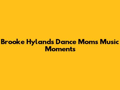 Brooke Hyland's Dance Moms Music Moments