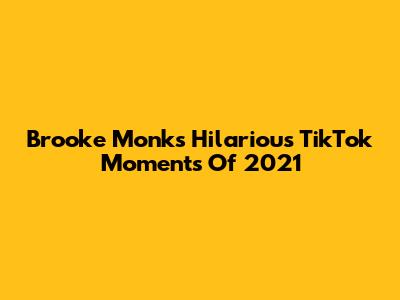 Brooke Monk's Hilarious TikTok Moments Of 2021