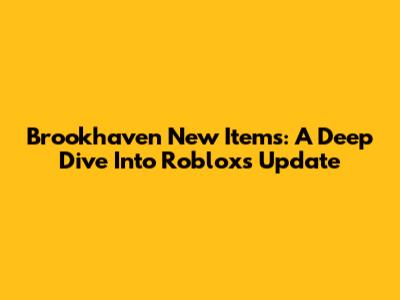 Brookhaven New Items: A Deep Dive Into Roblox's Update