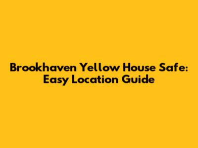 Brookhaven Yellow House Safe: Easy Location Guide