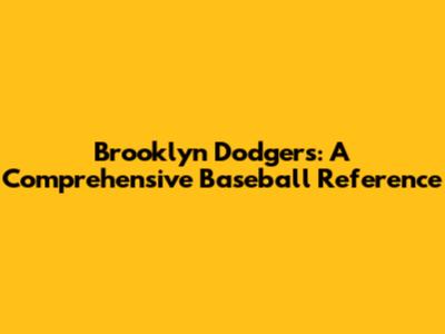 Brooklyn Dodgers: A Comprehensive Baseball Reference