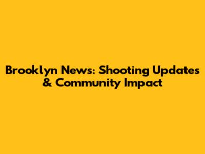 Brooklyn News: Shooting Updates & Community Impact