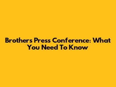 Brothers' Press Conference: What You Need To Know