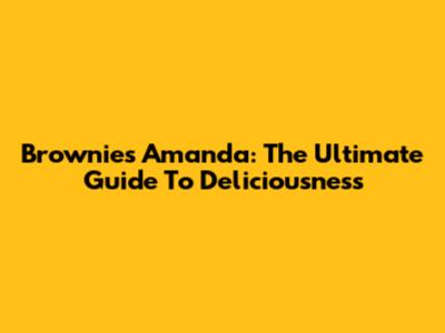 Brownies Amanda: The Ultimate Guide To Deliciousness