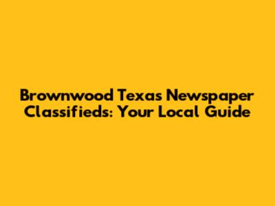 Brownwood Texas Newspaper Classifieds: Your Local Guide