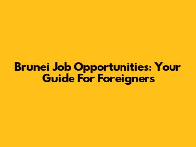 Brunei Job Opportunities: Your Guide For Foreigners