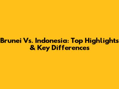 Brunei Vs. Indonesia: Top Highlights & Key Differences