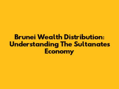 Brunei Wealth Distribution: Understanding The Sultanate's Economy