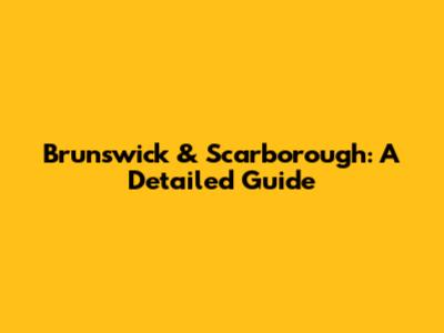 Brunswick & Scarborough: A Detailed Guide