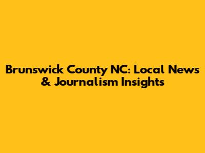 Brunswick County NC: Local News & Journalism Insights