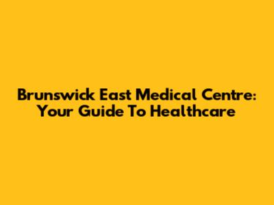 Brunswick East Medical Centre: Your Guide To Healthcare