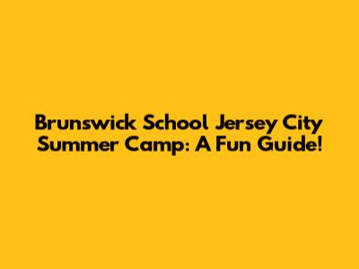 Brunswick School Jersey City Summer Camp: A Fun Guide!