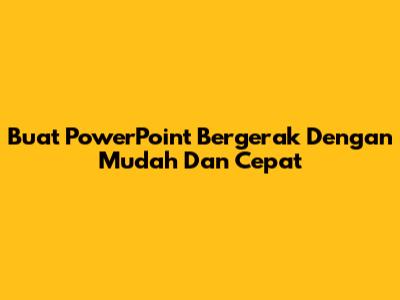 Buat PowerPoint Bergerak Dengan Mudah Dan Cepat