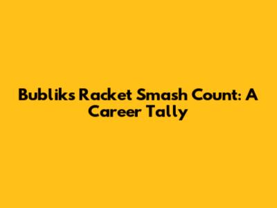 Bublik's Racket Smash Count: A Career Tally