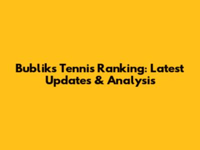 Bublik's Tennis Ranking: Latest Updates & Analysis