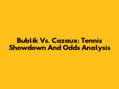 Bublik Vs. Cazaux: Tennis Showdown And Odds Analysis
